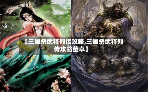 【三国杀武将列传攻略,三国杀武将列传攻略董卓】