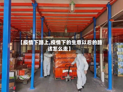 【疫情下路上,疫情下的生意以后的路该怎么走】-第2张图片