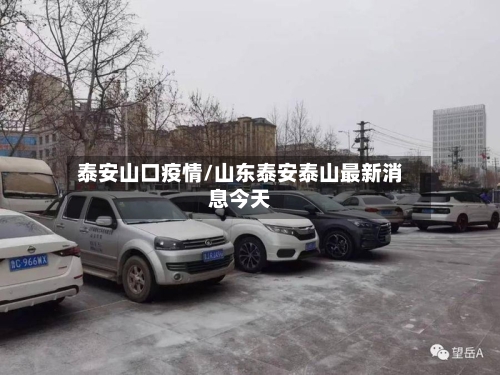 泰安山口疫情/山东泰安泰山最新消息今天