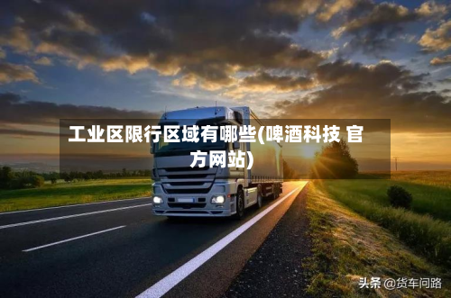 工业区限行区域有哪些(啤酒科技 官方网站)-第2张图片