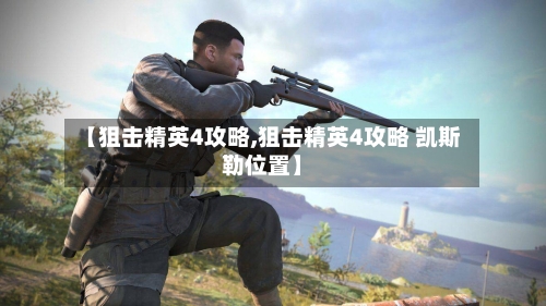 【狙击精英4攻略,狙击精英4攻略 凯斯勒位置】