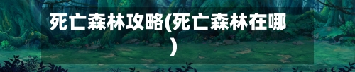 死亡森林攻略(死亡森林在哪)