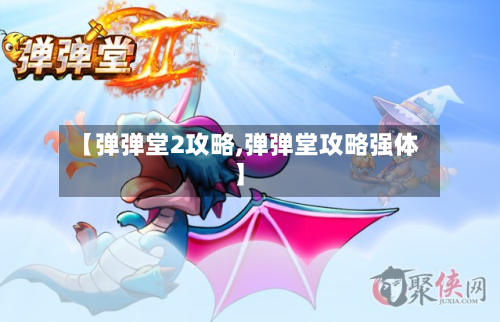 【弹弹堂2攻略,弹弹堂攻略强体】-第2张图片