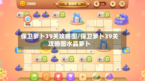 保卫萝卜39关攻略图/保卫萝卜39关攻略图水晶萝卜