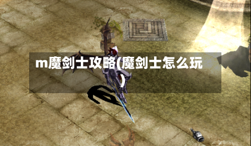 m魔剑士攻略(魔剑士怎么玩)