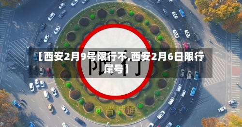 【西安2月9号限行不,西安2月6日限行尾号】