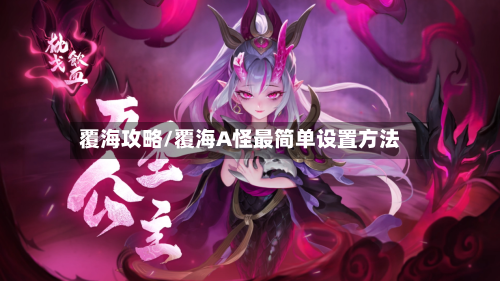 覆海攻略/覆海A怪最简单设置方法-第2张图片