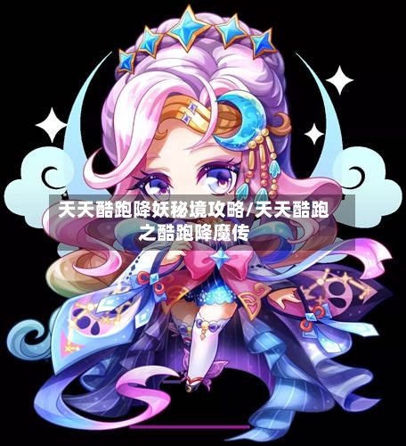 天天酷跑降妖秘境攻略/天天酷跑之酷跑降魔传