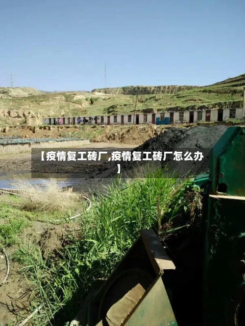 【疫情复工砖厂,疫情复工砖厂怎么办】