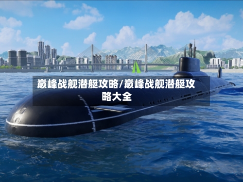 巅峰战舰潜艇攻略/巅峰战舰潜艇攻略大全