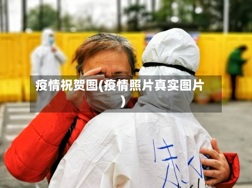 疫情祝贺图(疫情照片真实图片)