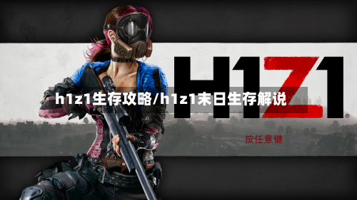 h1z1生存攻略/h1z1末日生存解说-第2张图片