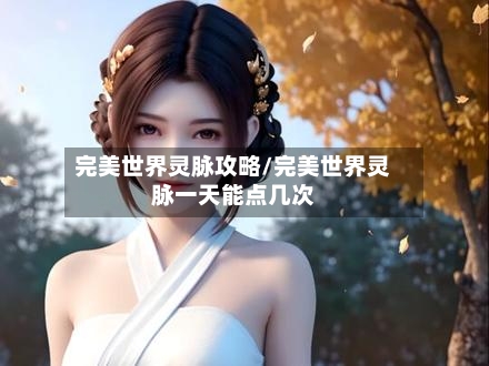 完美世界灵脉攻略/完美世界灵脉一天能点几次