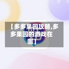 【多多果园攻略,多多果园的游戏在哪】