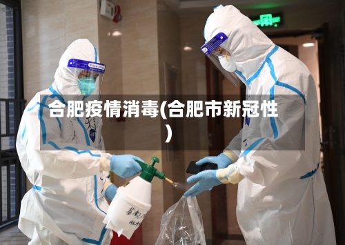 合肥疫情消毒(合肥市新冠性)