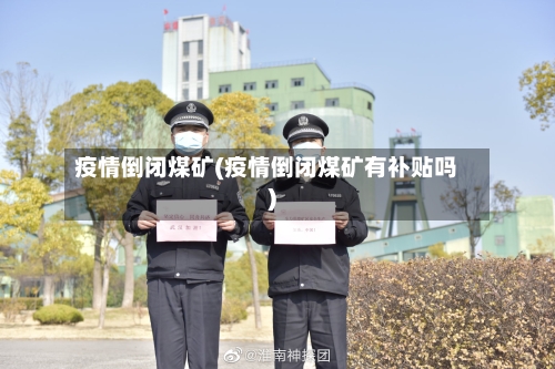 疫情倒闭煤矿(疫情倒闭煤矿有补贴吗)-第2张图片