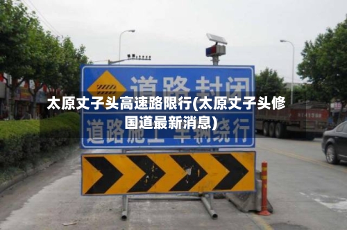 太原丈子头高速路限行(太原丈子头修国道最新消息)-第3张图片