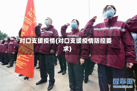 对口支援疫情(对口支援疫情防控要求)