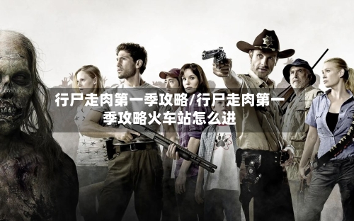行尸走肉第一季攻略/行尸走肉第一季攻略火车站怎么进-第3张图片