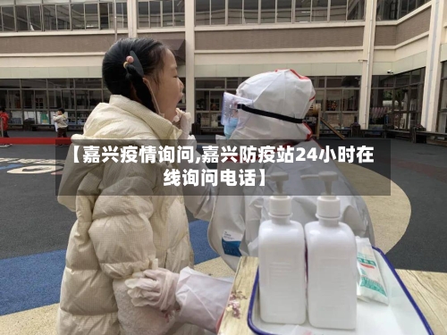 【嘉兴疫情询问,嘉兴防疫站24小时在线询问电话】-第2张图片