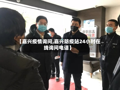 【嘉兴疫情询问,嘉兴防疫站24小时在线询问电话】